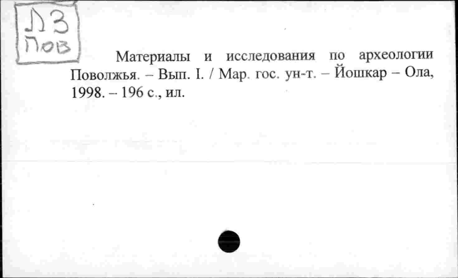 ﻿Псе» і
Материалы и исследования по археологии Поволжья. - Вып. I. / Мар. гос. ун-т. - Йошкар - Ола,
1998. - 196 с., ил.